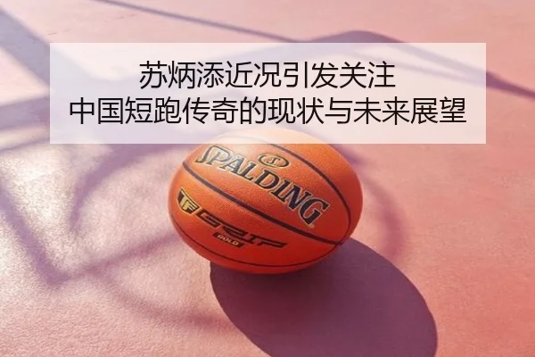 苏炳添近况引发关注 中国短跑传奇的现状与未来展望