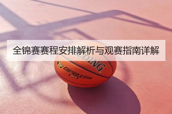全锦赛赛程安排解析与观赛指南详解