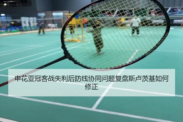 申花亚冠客战失利后防线协同问题复盘斯卢茨基如何修正