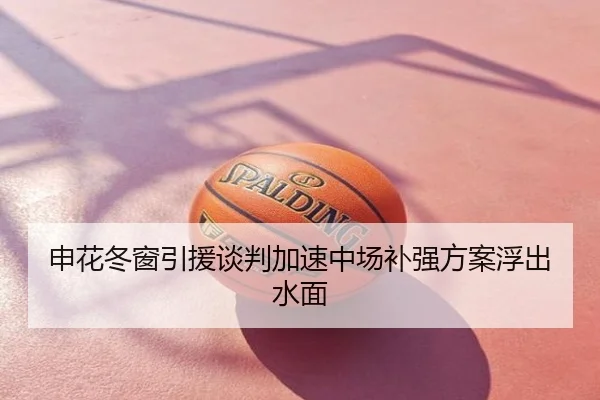 申花冬窗引援谈判加速中场补强方案浮出水面