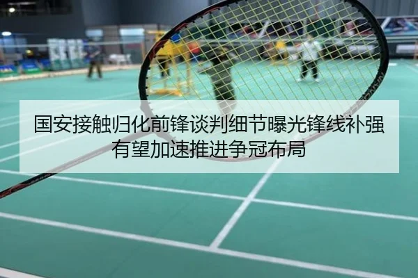 国安接触归化前锋谈判细节曝光锋线补强有望加速推进争冠布局