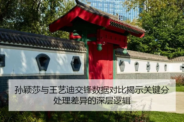 孙颖莎与王艺迪交锋数据对比揭示关键分处理差异的深层逻辑