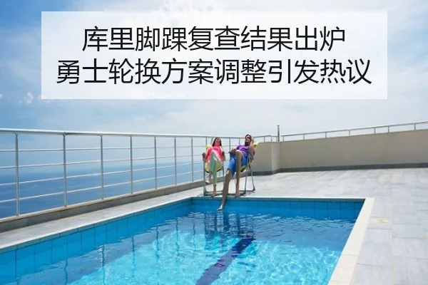 库里脚踝复查结果出炉 勇士轮换方案调整引发热议